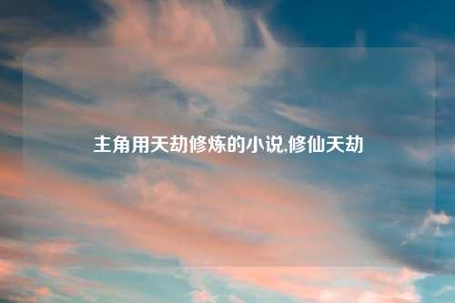 主角用天劫修炼的小说,修仙天劫