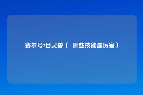 赛尔号2目灵兽（  哪些技能最厉害）