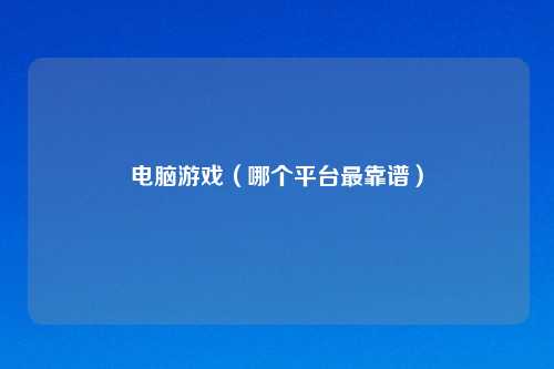 电脑游戏（哪个平台最靠谱）