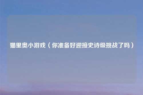 猫里奥小游戏（你准备好迎接史诗级挑战了吗）