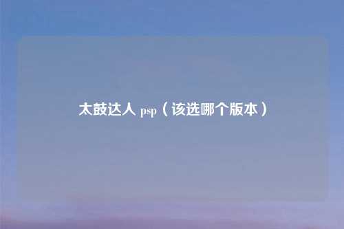 太鼓达人 psp（该选哪个版本）