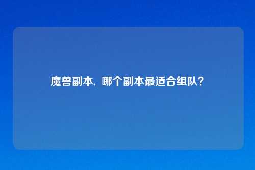 魔兽副本,  哪个副本最适合组队？