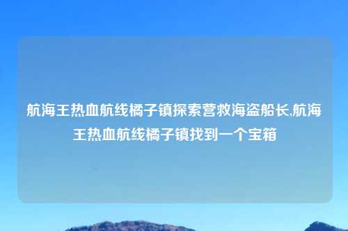 航海王热血航线橘子镇探索营救海盗船长,航海王热血航线橘子镇找到一个宝箱