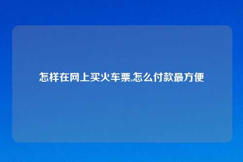 怎样在网上买火车票,怎么付款最方便