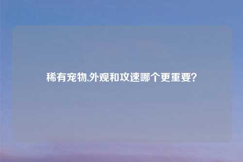 稀有宠物,外观和攻速哪个更重要？