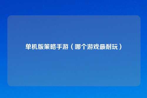 单机版策略手游（哪个游戏最耐玩）