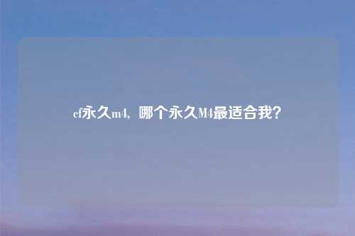 cf永久m4,  哪个永久M4最适合我？