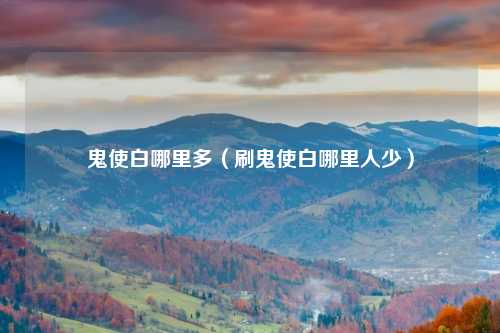 鬼使白哪里多（刷鬼使白哪里人少）