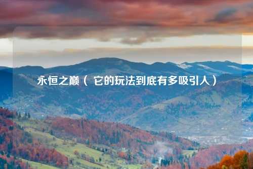 永恒之巅（ 它的玩法到底有多吸引人）