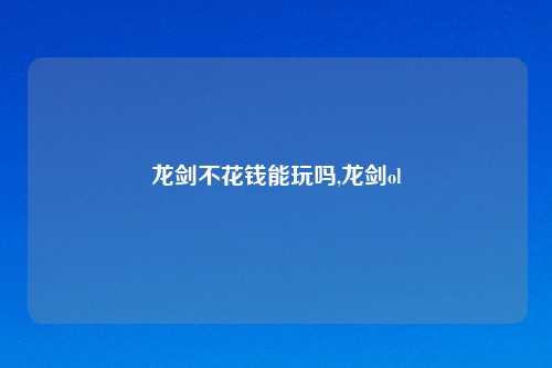 龙剑不花钱能玩吗,龙剑ol