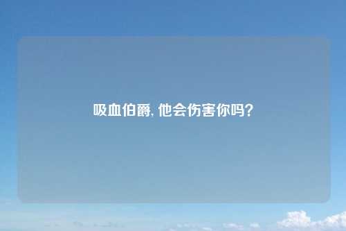 吸血伯爵, 他会伤害你吗？