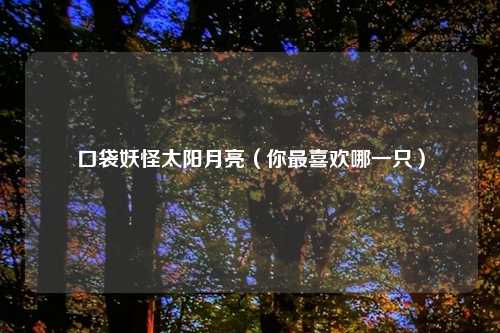 口袋妖怪太阳月亮（你最喜欢哪一只）