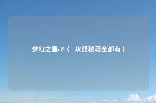 梦幻之星ol2（  攻略秘籍全都有）