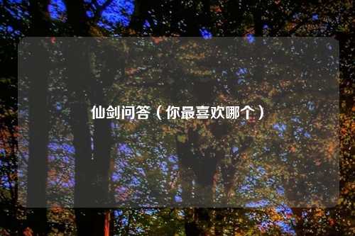 仙剑问答（你最喜欢哪个）