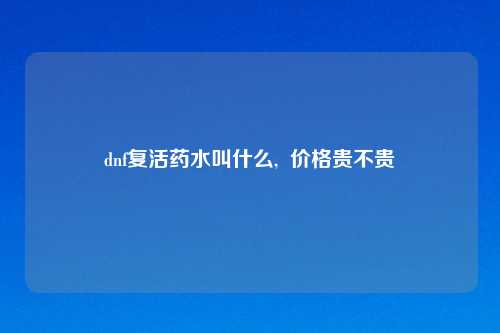 dnf复活药水叫什么,  价格贵不贵