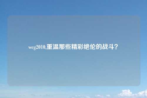 wcg2010,重温那些精彩绝伦的战斗？