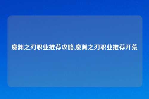 魔渊之刃职业推荐攻略,魔渊之刃职业推荐开荒