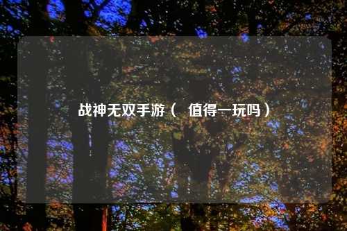 战神无双手游（  值得一玩吗）