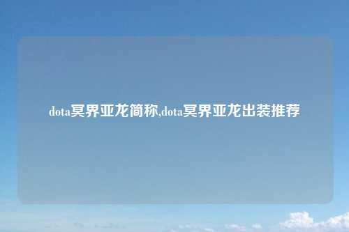 dota冥界亚龙简称,dota冥界亚龙出装推荐