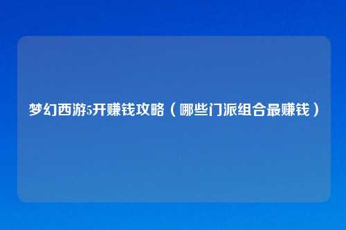 梦幻西游5开赚钱攻略（哪些门派组合最赚钱）