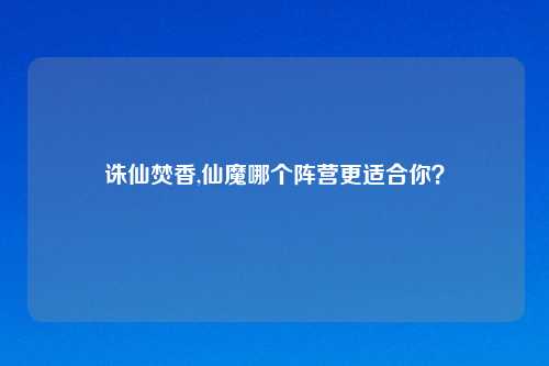 诛仙焚香,仙魔哪个阵营更适合你？