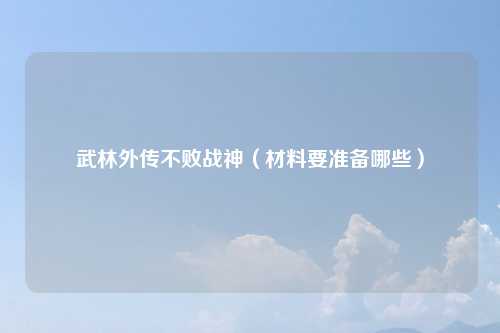 武林外传不败战神（材料要准备哪些）