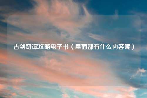 古剑奇谭攻略电子书（里面都有什么内容呢）