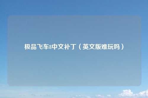 极品飞车8中文补丁（英文版难玩吗）