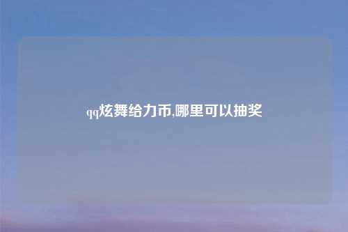qq炫舞给力币,哪里可以抽奖