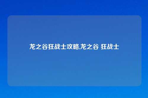 龙之谷狂战士攻略,龙之谷 狂战士