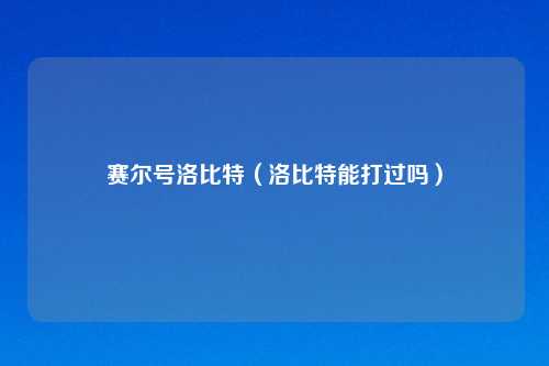 赛尔号洛比特（洛比特能打过吗）