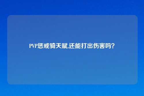 PVP惩戒骑天赋,还能打出伤害吗？