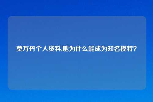 莫万丹个人资料,她为什么能成为知名模特？