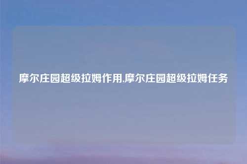 摩尔庄园超级拉姆作用,摩尔庄园超级拉姆任务