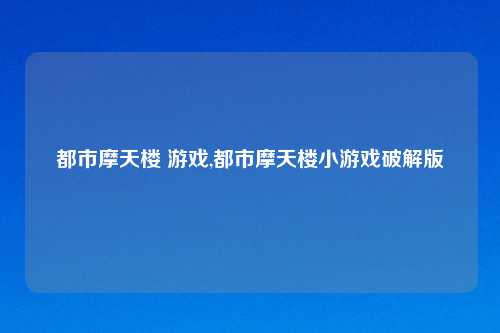 都市摩天楼 游戏,都市摩天楼小游戏破解版