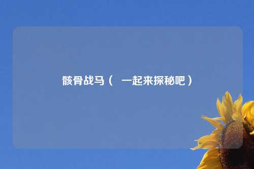 骸骨战马（  一起来探秘吧）