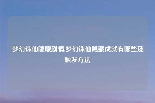 梦幻诛仙隐藏剧情,梦幻诛仙隐藏成就有哪些及触发方法