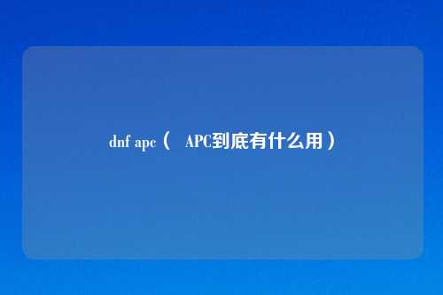 dnf apc（  APC到底有什么用）