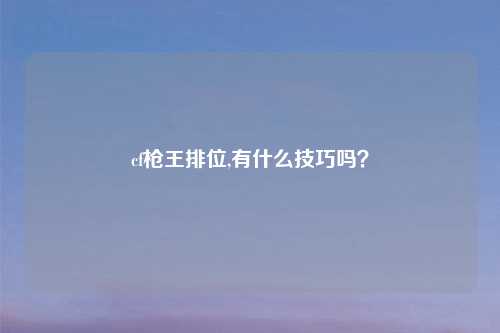 cf枪王排位,有什么技巧吗？