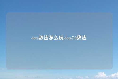 dota敌法怎么玩,dota7.0敌法
