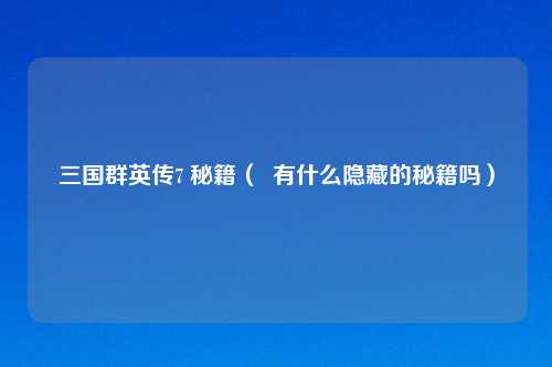 三国群英传7 秘籍（  有什么隐藏的秘籍吗）
