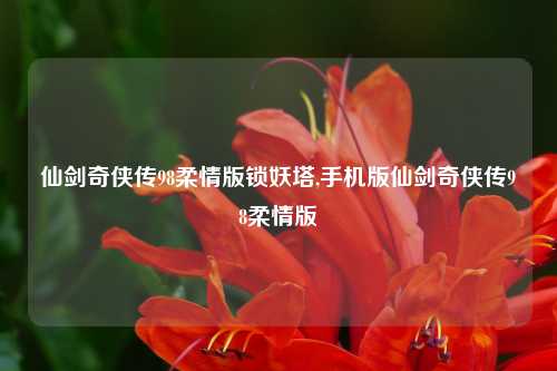 仙剑奇侠传98柔情版锁妖塔,手机版仙剑奇侠传98柔情版