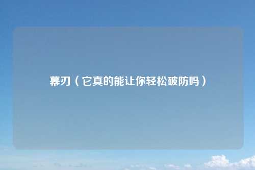 幕刃（它真的能让你轻松破防吗）