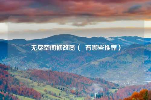 无尽空间修改器（  有哪些推荐）