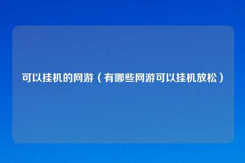 可以挂机的网游（有哪些网游可以挂机放松）