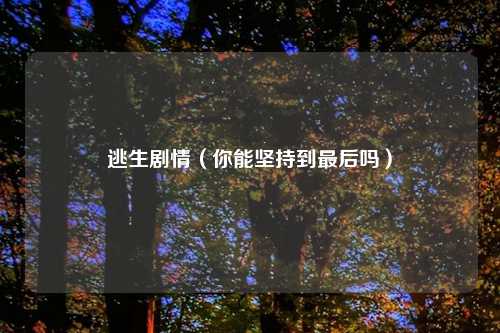 逃生剧情（你能坚持到最后吗）