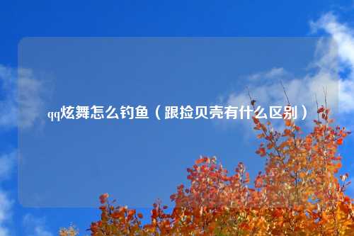 qq炫舞怎么钓鱼（跟捡贝壳有什么区别）