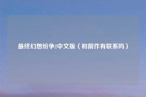 最终幻想纷争2中文版（和前作有联系吗）