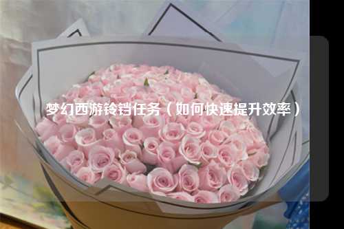 梦幻西游铃铛任务（如何快速提升效率）