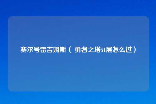 赛尔号雷吉姆斯（ 勇者之塔51层怎么过）